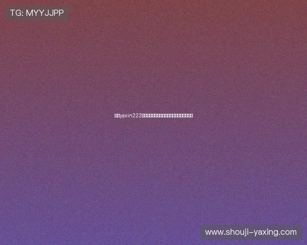 亚星yaxin222手机登录步骤详细指南帮助用户顺利登录账号 亚星yaxin222手机登录步骤详细指南帮助用户顺利登录账号