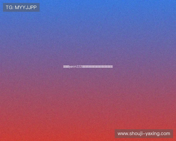 掌握亚星yaxin222官网访问方法提升您的使用体验和账号安全保障 掌握亚星yaxin222官网访问方法提升您的使用体验和账号安全保障